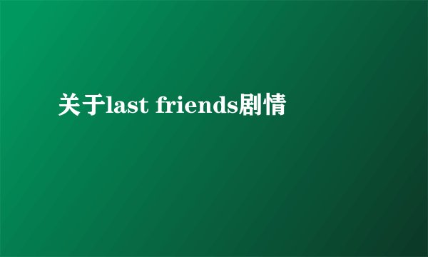 关于last friends剧情