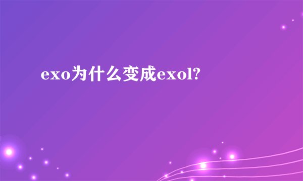exo为什么变成exol?