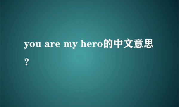 you are my hero的中文意思？