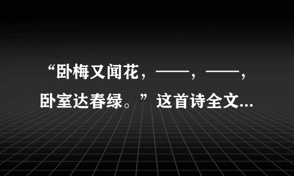 “卧梅又闻花，——，——，卧室达春绿。”这首诗全文是什么？
