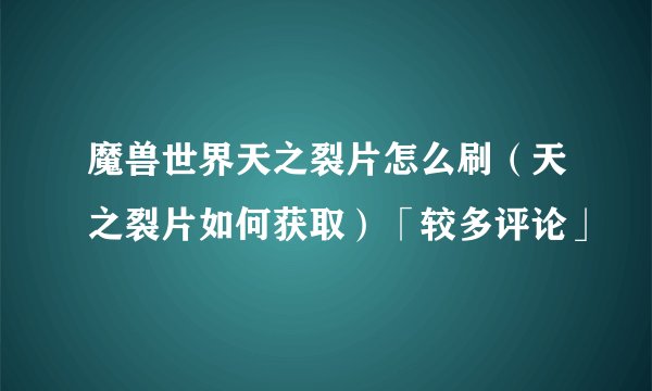魔兽世界天之裂片怎么刷（天之裂片如何获取）「较多评论」