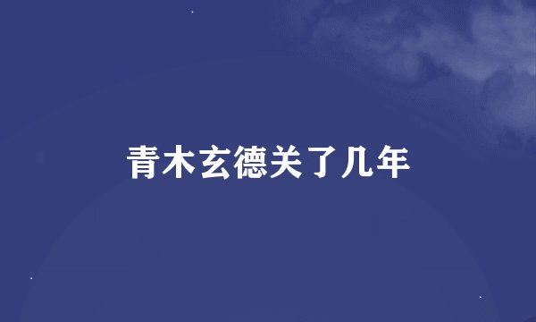 青木玄德关了几年