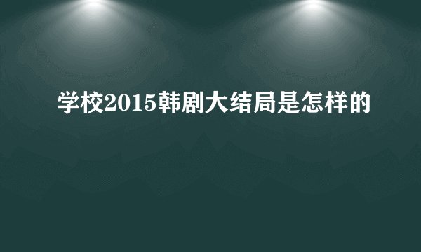 学校2015韩剧大结局是怎样的