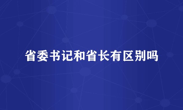 省委书记和省长有区别吗