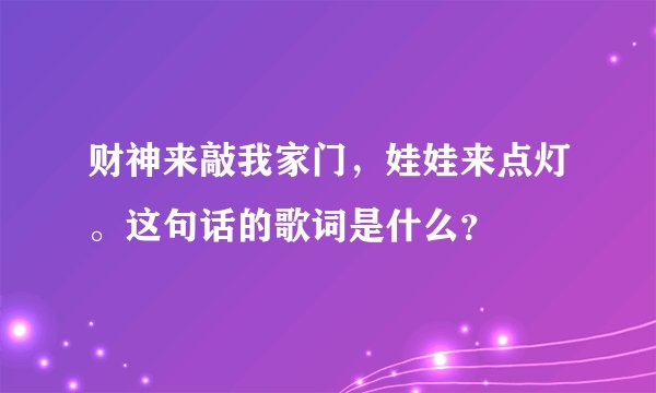 财神来敲我家门，娃娃来点灯。这句话的歌词是什么？
