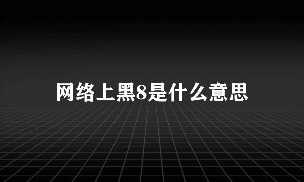 网络上黑8是什么意思