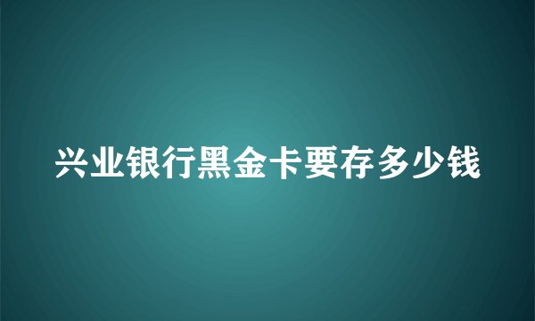兴业银行黑金卡要存多少钱