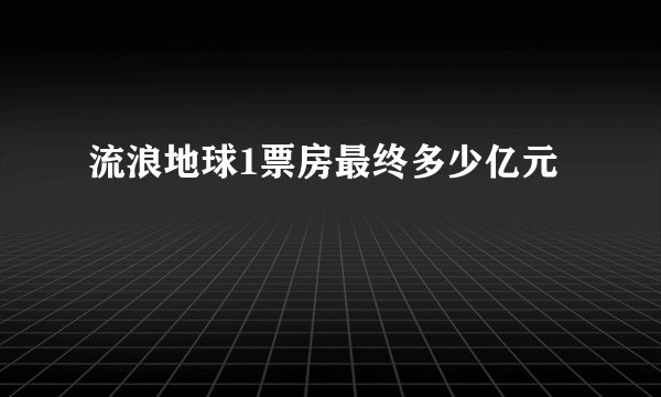 流浪地球1票房最终多少亿元