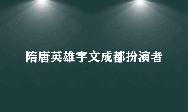 隋唐英雄宇文成都扮演者