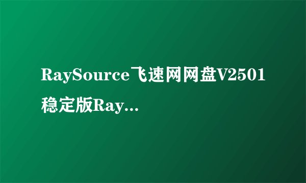 RaySource飞速网网盘V2501稳定版RaySource飞速网网盘V2501稳定版功能简介