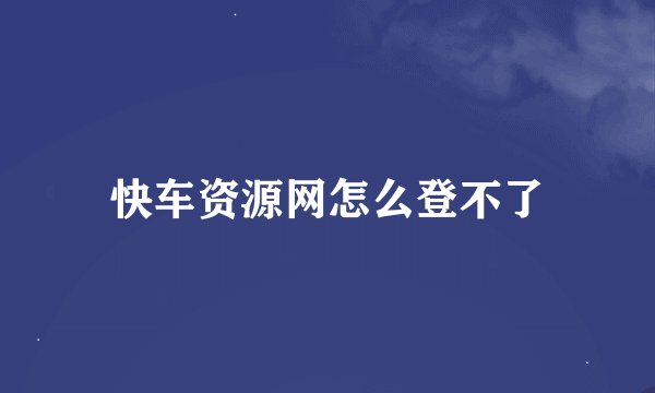 快车资源网怎么登不了