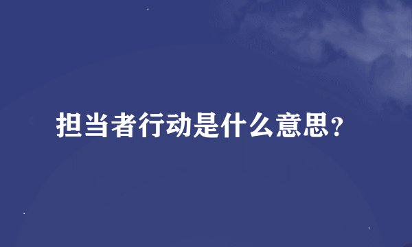 担当者行动是什么意思？