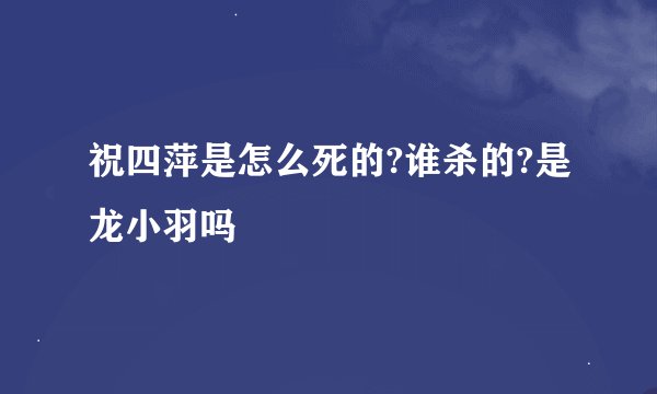 祝四萍是怎么死的?谁杀的?是龙小羽吗