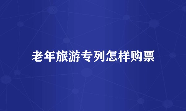老年旅游专列怎样购票