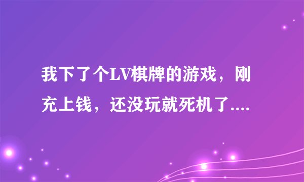 我下了个LV棋牌的游戏，刚充上钱，还没玩就死机了.我手动关机，再开显视屏就进不去了，怎么办？那个游...