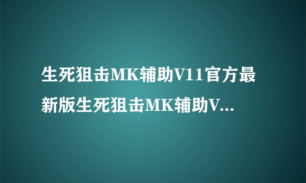 生死狙击MK辅助V11官方最新版生死狙击MK辅助V11官方最新版功能简介
