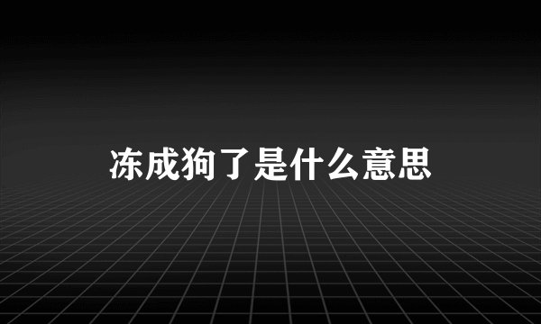冻成狗了是什么意思