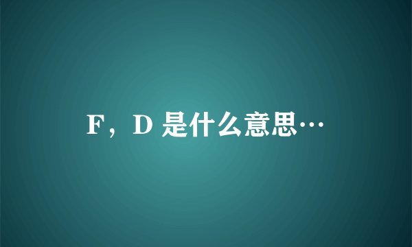 F，D 是什么意思…