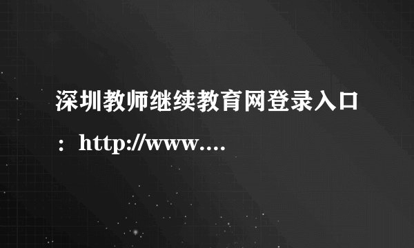 深圳教师继续教育网登录入口：http://www.0755tt.com/portal