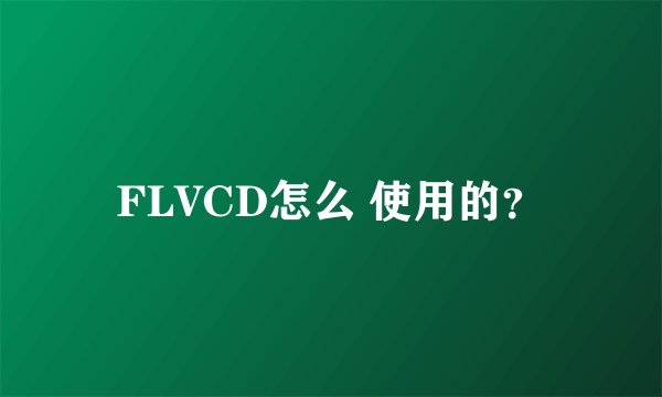 FLVCD怎么 使用的？