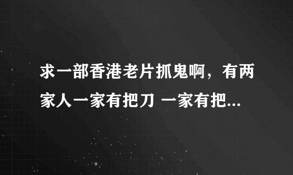 求一部香港老片抓鬼啊，有两家人一家有把刀 一家有把剑 还有个人能招鬼上身有各种能力