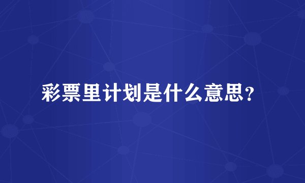 彩票里计划是什么意思？