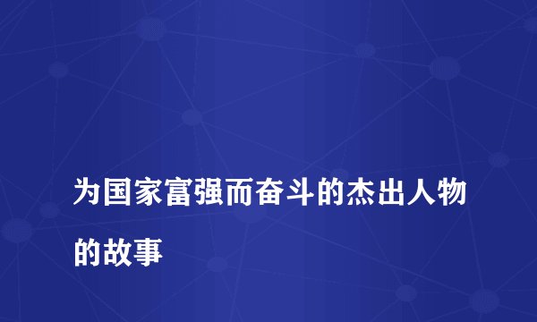 
为国家富强而奋斗的杰出人物的故事

