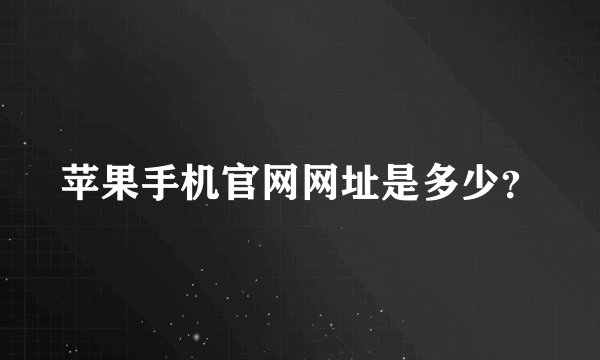 苹果手机官网网址是多少？
