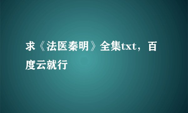 求《法医秦明》全集txt，百度云就行