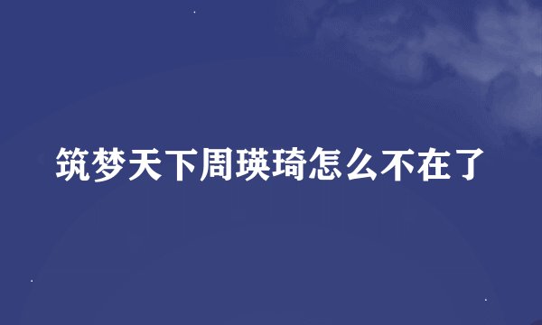 筑梦天下周瑛琦怎么不在了