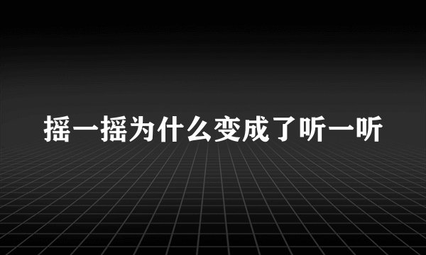 摇一摇为什么变成了听一听