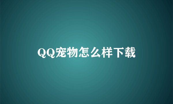 QQ宠物怎么样下载