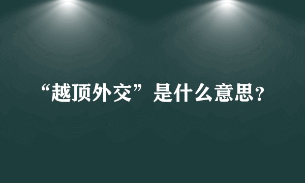 “越顶外交”是什么意思？