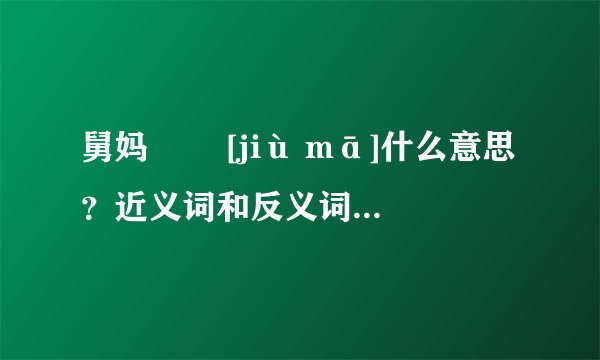 舅妈   [jiù mā]什么意思？近义词和反义词是什么？英文翻译是什么？