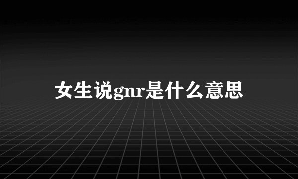 女生说gnr是什么意思