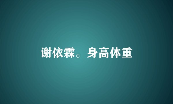 谢依霖。身高体重