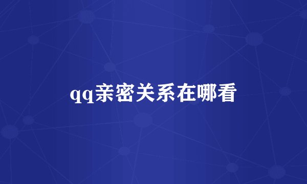 qq亲密关系在哪看