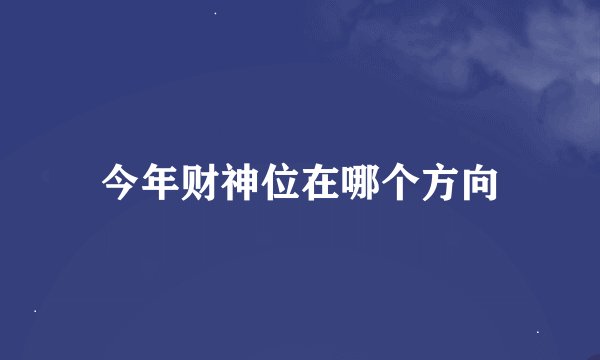 今年财神位在哪个方向