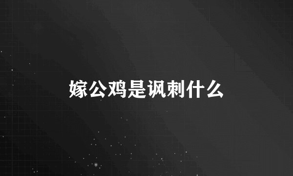 嫁公鸡是讽刺什么