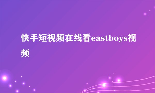 快手短视频在线看eastboys视频