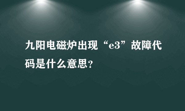 九阳电磁炉出现“e3”故障代码是什么意思？