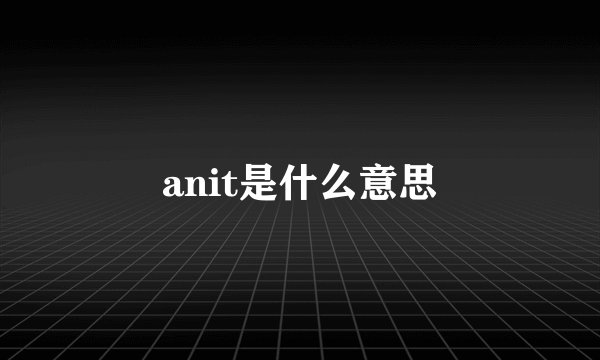anit是什么意思