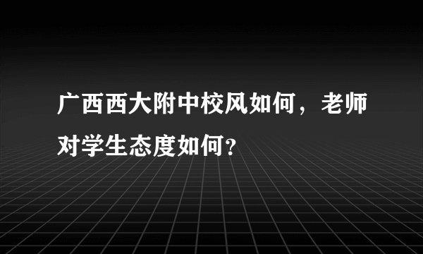 广西西大附中校风如何，老师对学生态度如何？