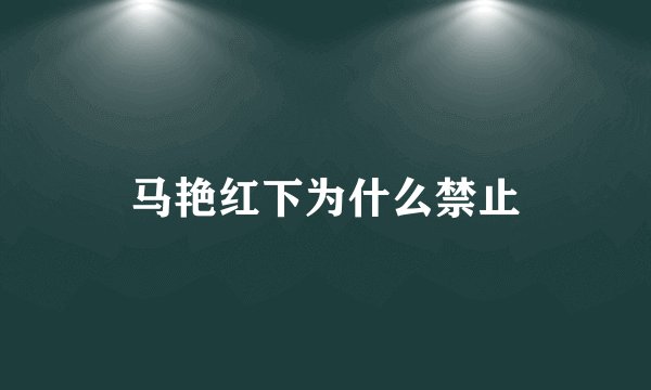 马艳红下为什么禁止