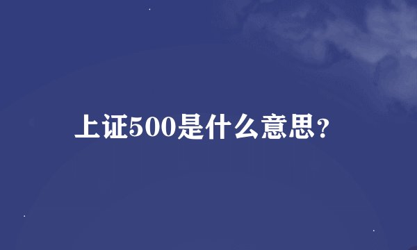 上证500是什么意思？