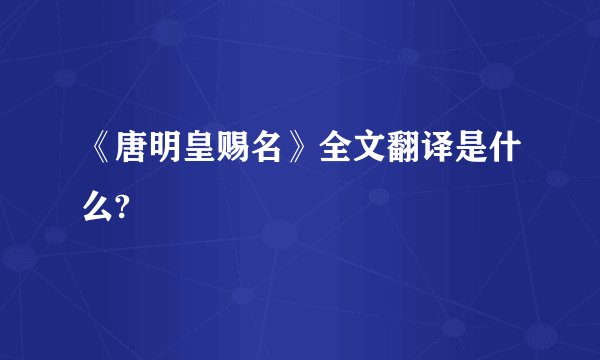 《唐明皇赐名》全文翻译是什么?