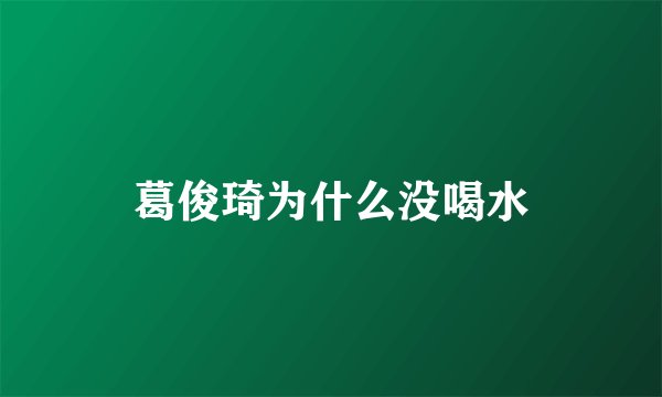 葛俊琦为什么没喝水