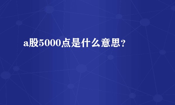 a股5000点是什么意思？