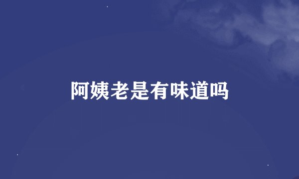 阿姨老是有味道吗