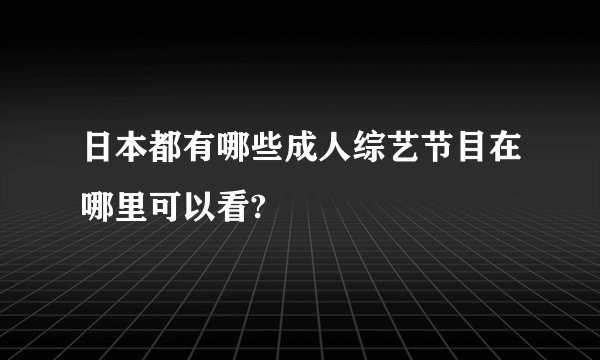 日本都有哪些成人综艺节目在哪里可以看?